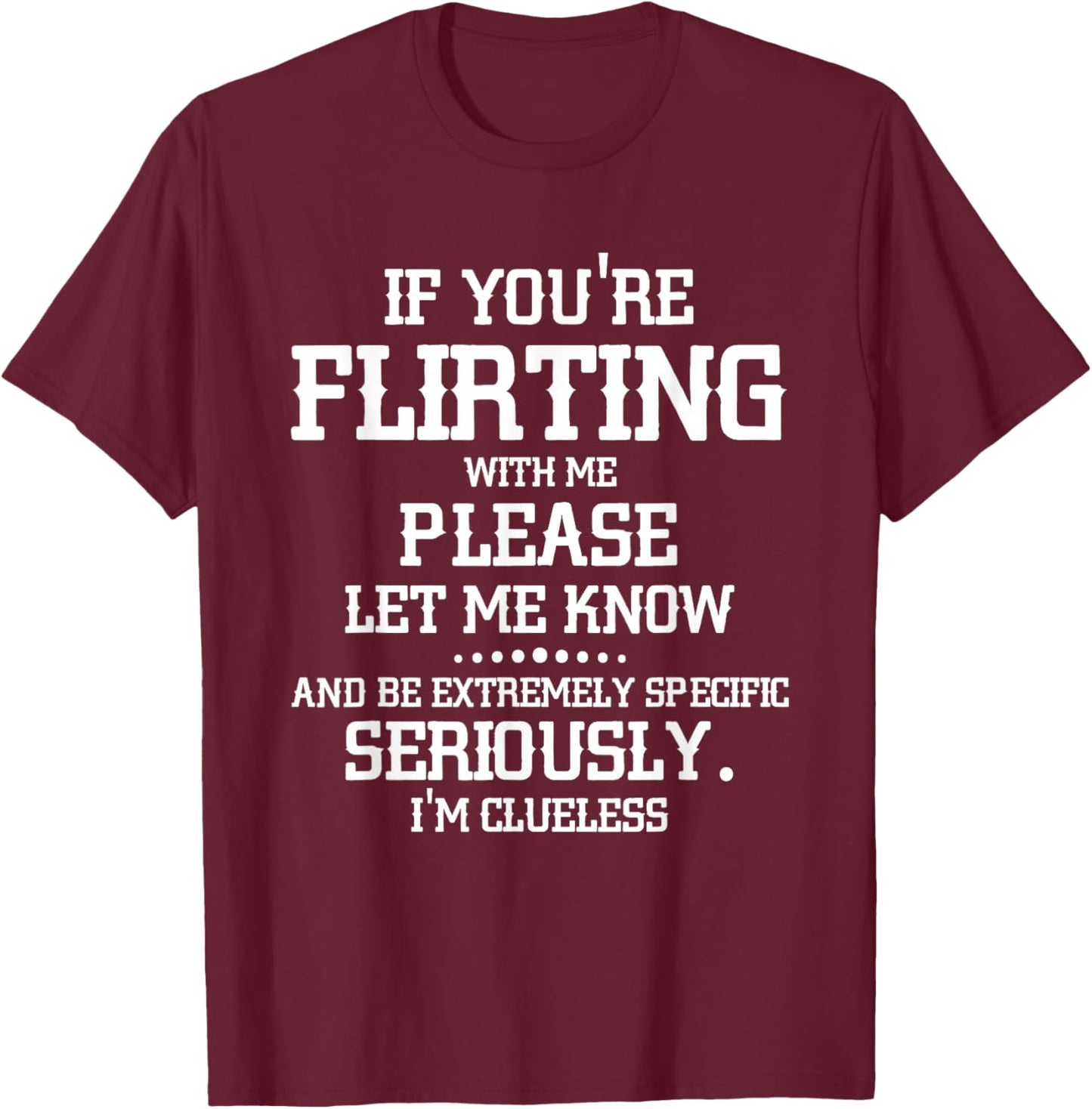 If You're Flirting with Me Please Let Know and Be Extremely T-Shirt - T-Shirt | Maroon
