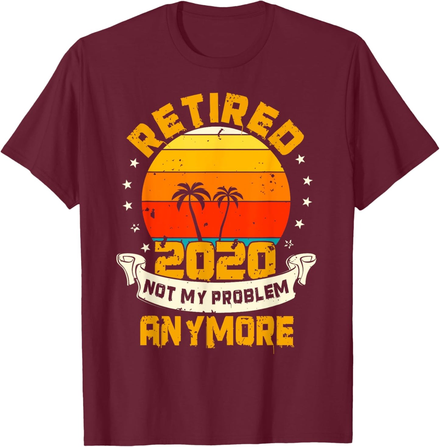 Retired 2020 Not My Problem Anymore | Retiree Gift Humor T-Shirt - T-Shirt | Maroon