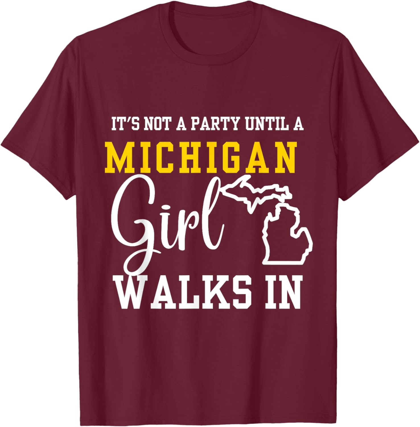 It's Not a Party Until a Michigan Girl Walks In,Proud Girls T-Shirt - T-Shirt | Maroon