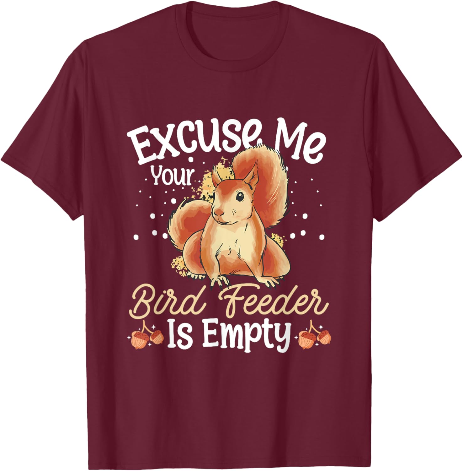 Squirrel Owner Funny Excuse Me Your Bird Feeder Is Empty T-Shirt - T-Shirt | Maroon