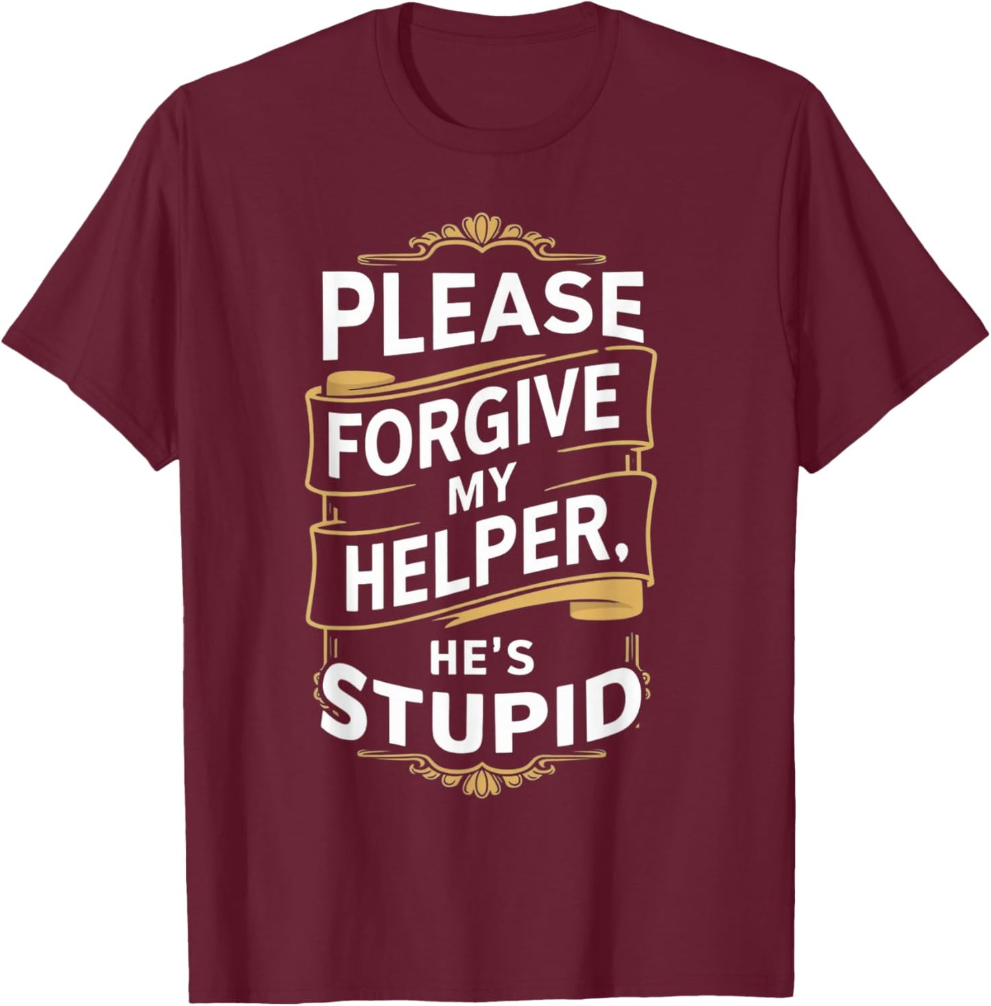 Please Forgive My Helper He's Stupid funny Coworker saying T-Shirt - T-Shirt | Maroon