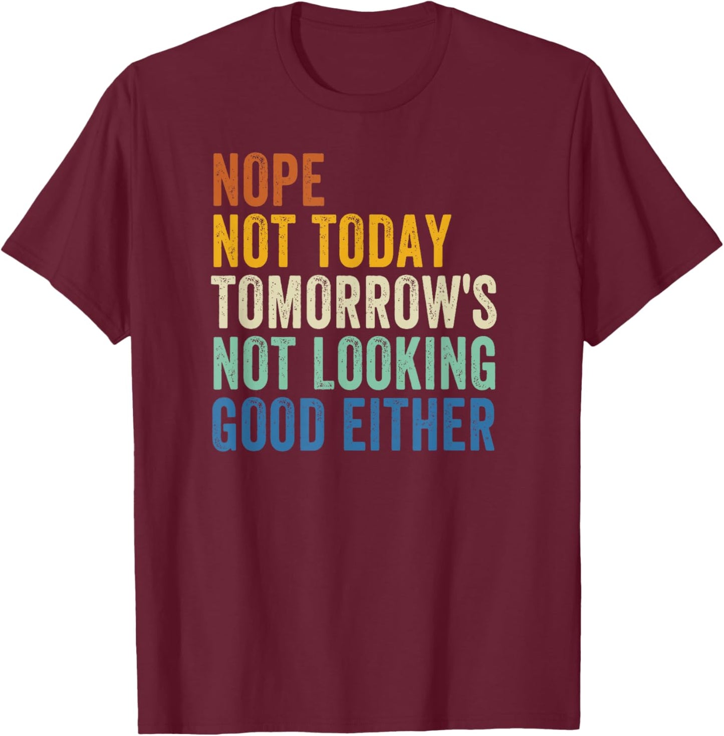 Nope Not Today Tomorrow's Not Looking Good Either T-Shirt - T-Shirt | Maroon