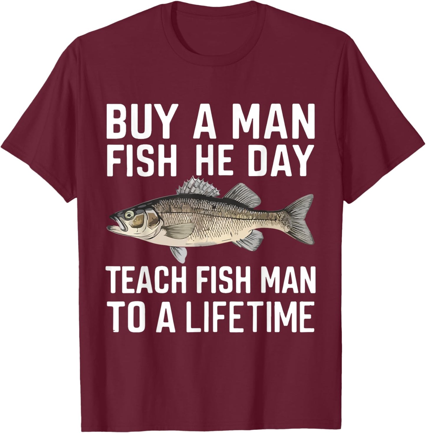 Buy A Man Eat Fish He Day Teach Man To A Lifetime fishing T-Shirt - T-Shirt | Maroon