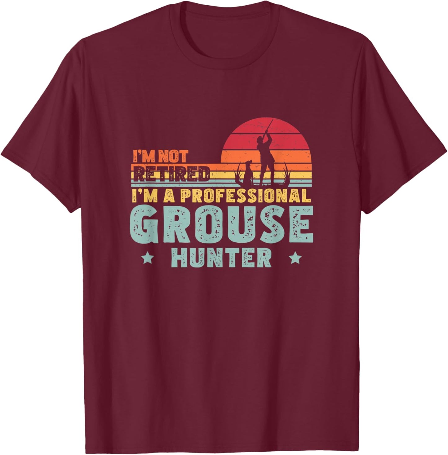 I'm Not Retired Funny Professional Grouse Hunter Grouse Hunt T-Shirt - T-Shirt | Maroon