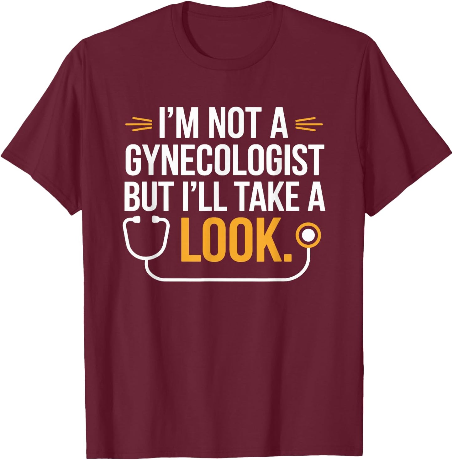 I'm Not A Gynecologist But I'll Take A Look Humor Funny T-Shirt - T-Shirt | Maroon