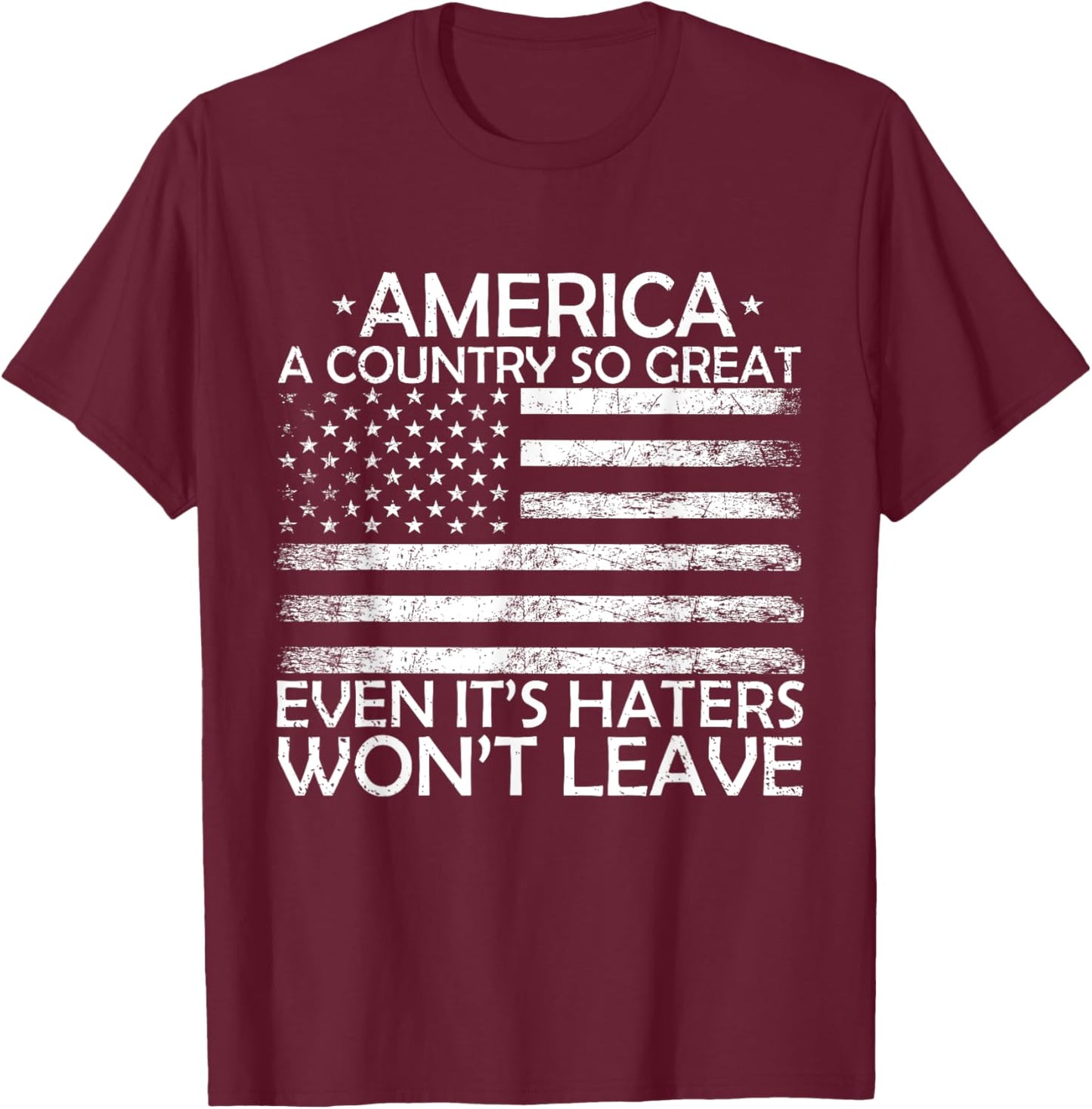 America A Country So Great Even It's Haters Won't Leave T-Shirt - T-Shirt | Maroon