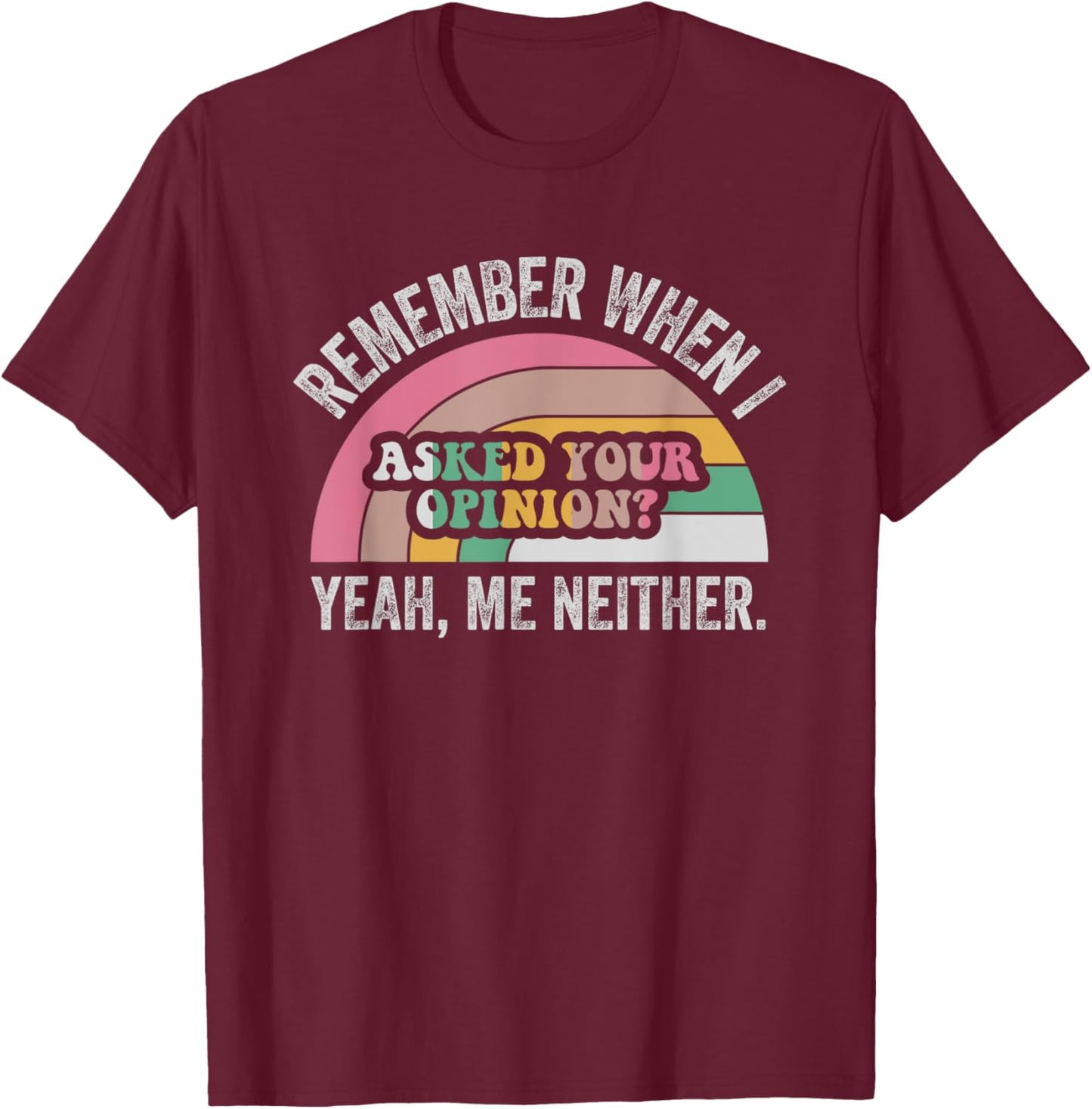 Remember When I Asked Your Opinion Yeah T-Shirt - T-Shirt | Maroon