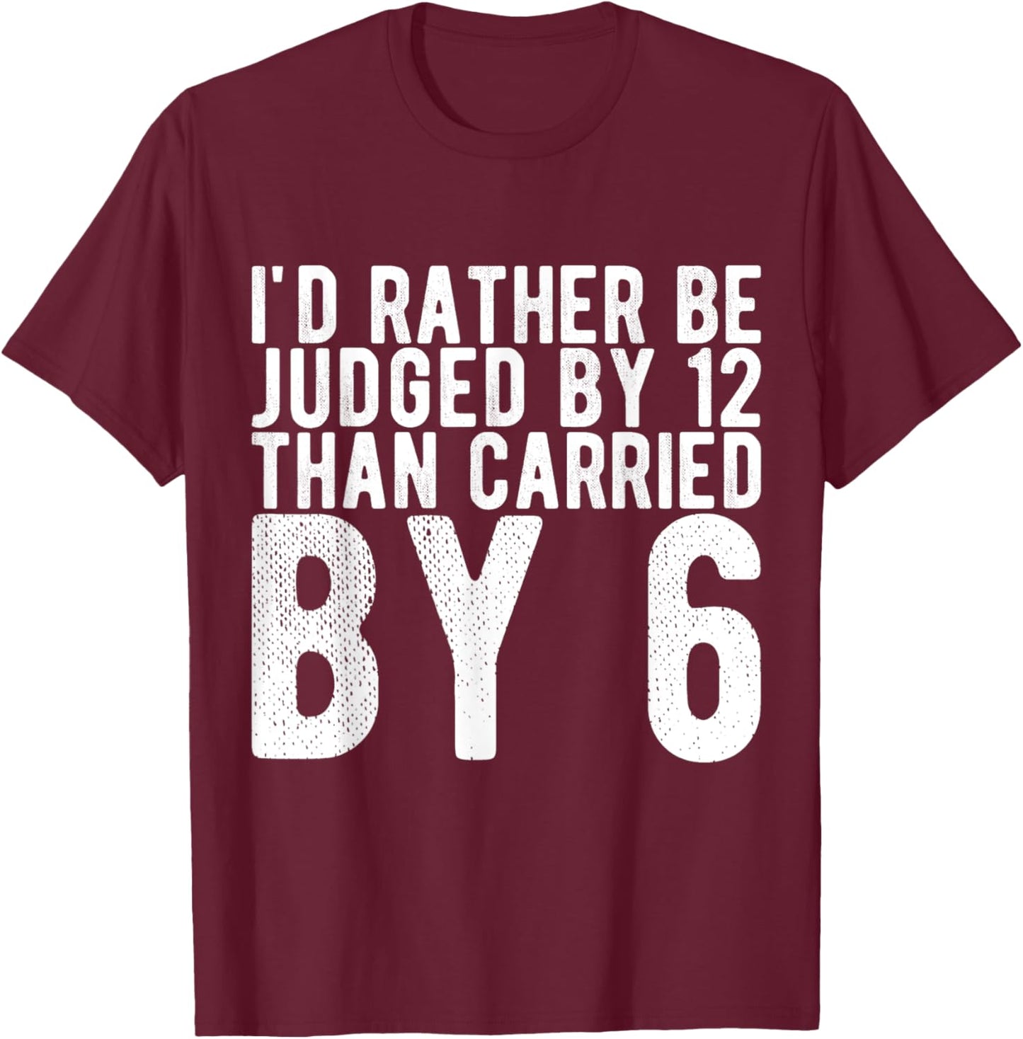 I'd Rather Be Judged by 12 Than Carried by 6 T-Shirt - T-Shirt | Maroon