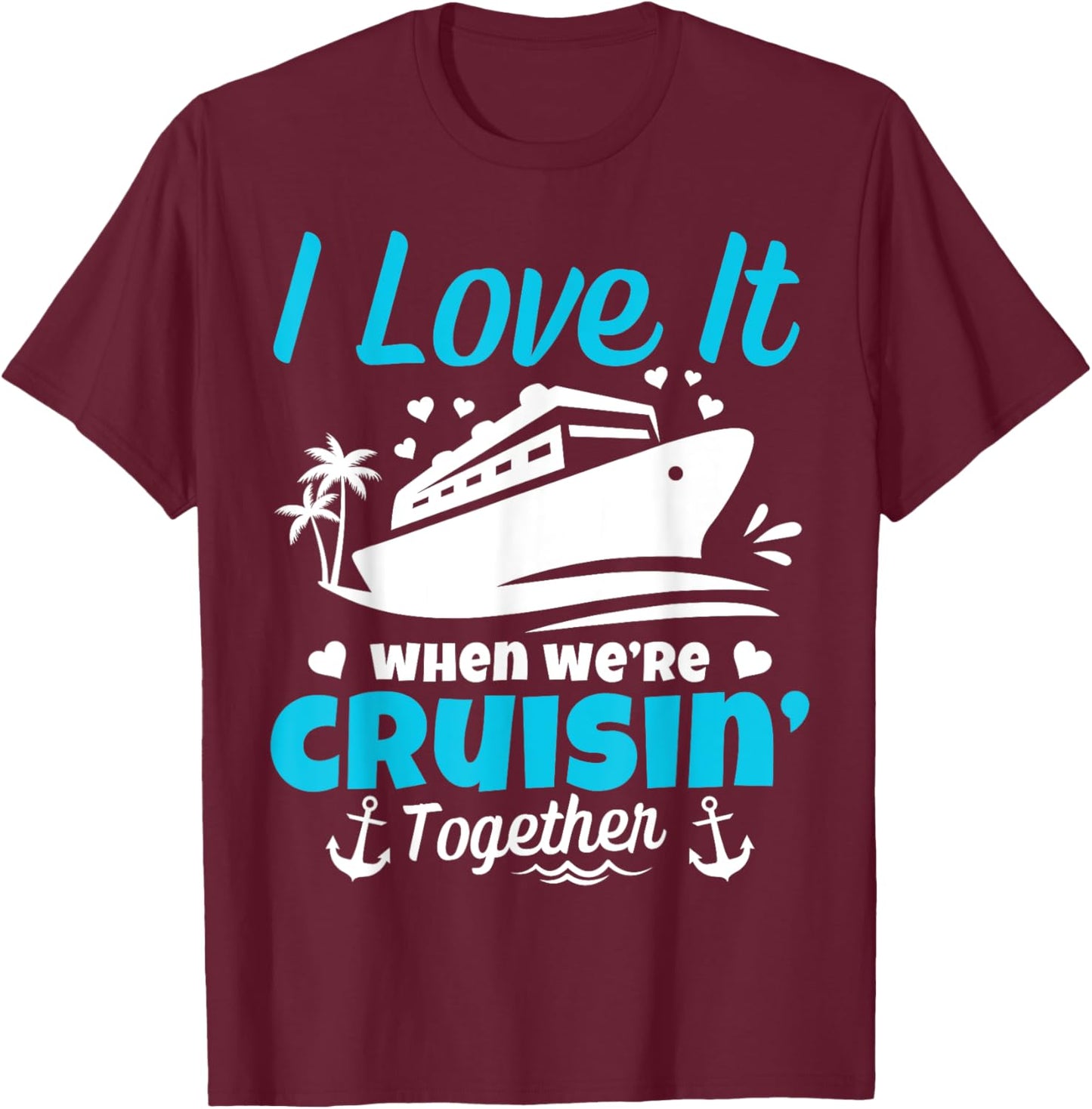 I Love It When We're Cruisin' Together Cruise Vacation T-Shirt - T-Shirt | Maroon