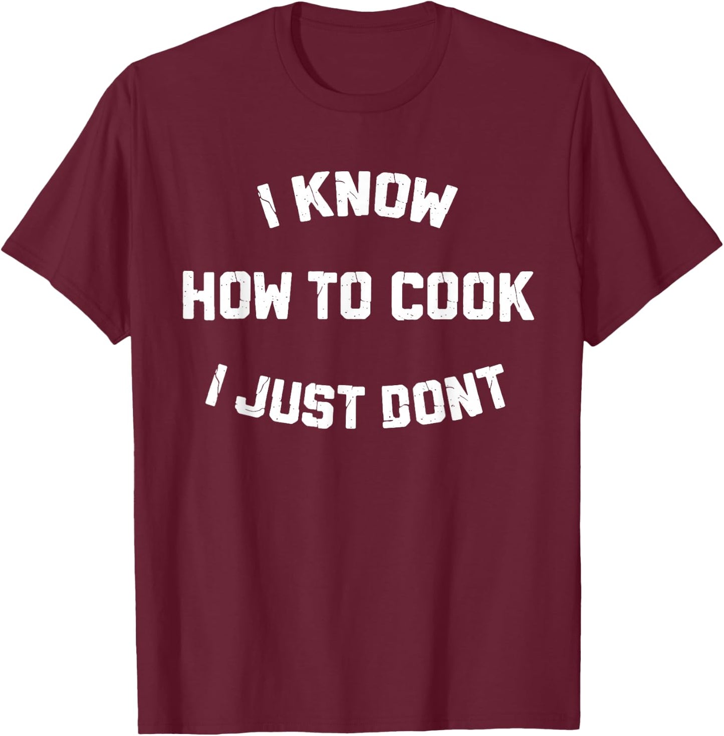 I Know How to Cook I Just Dont T-Shirt - T-Shirt | Maroon