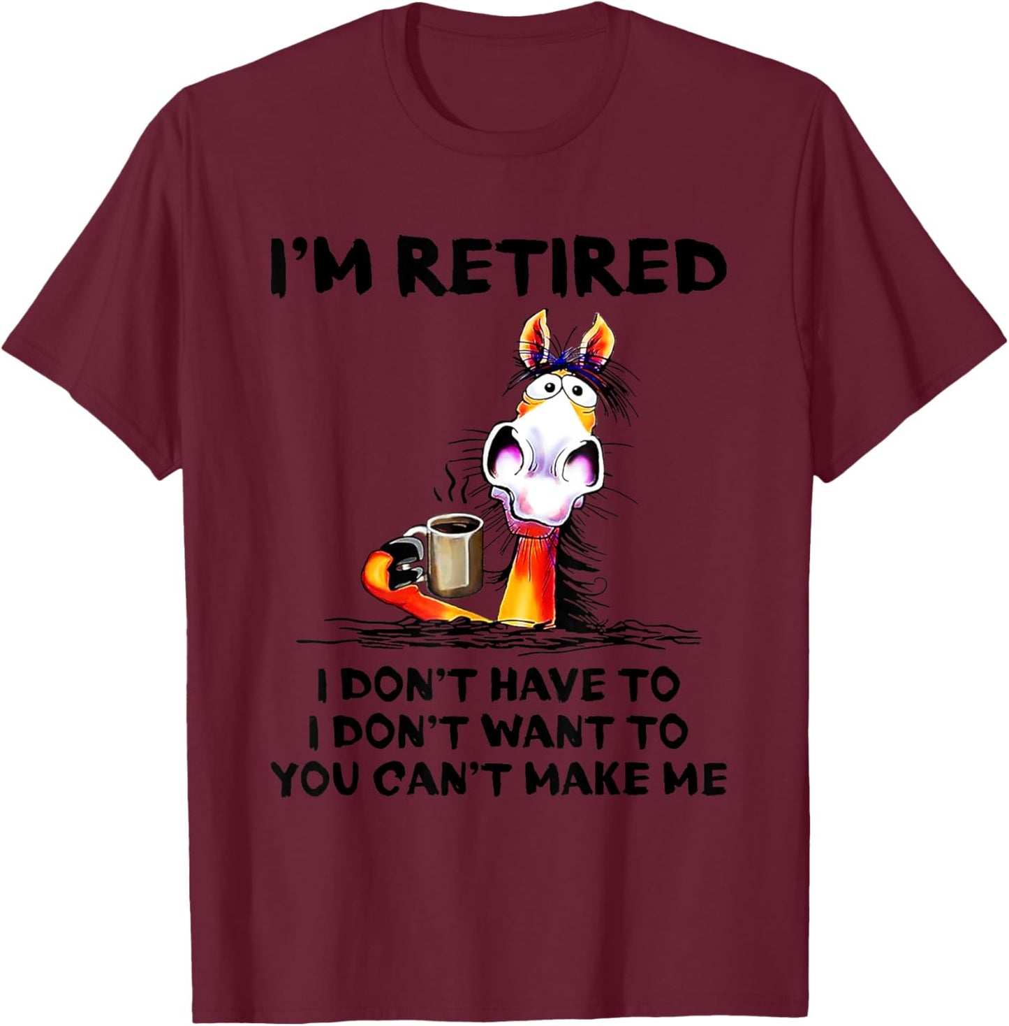 I don't want to I don't have to I'm retired horse funny T-Shirt - T-Shirt | Maroon