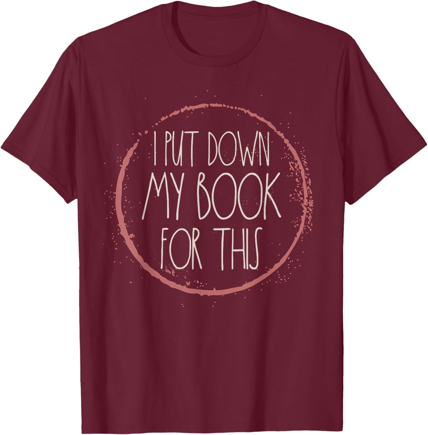 I Put My Book Down To Be Here Reading Bookworm Women Readers T-Shirt - T-Shirt | Maroon