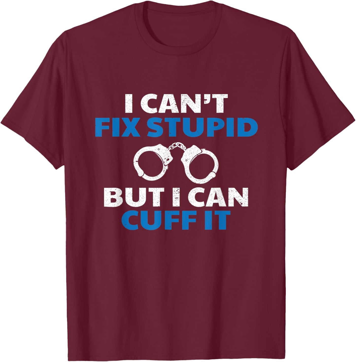 I Can't Fix Stupid But I Can Cuff It Police Arrest Gift T-Shirt - T-Shirt | Maroon