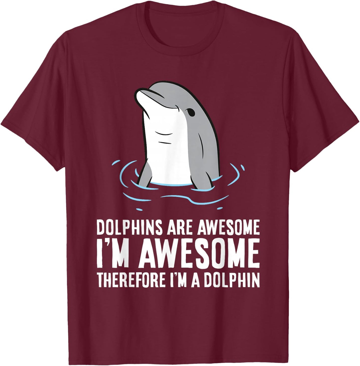 Dolphins Are Awesome. I'm Awesome Therefore I'm a Dolphin T-Shirt - T-Shirt | Maroon