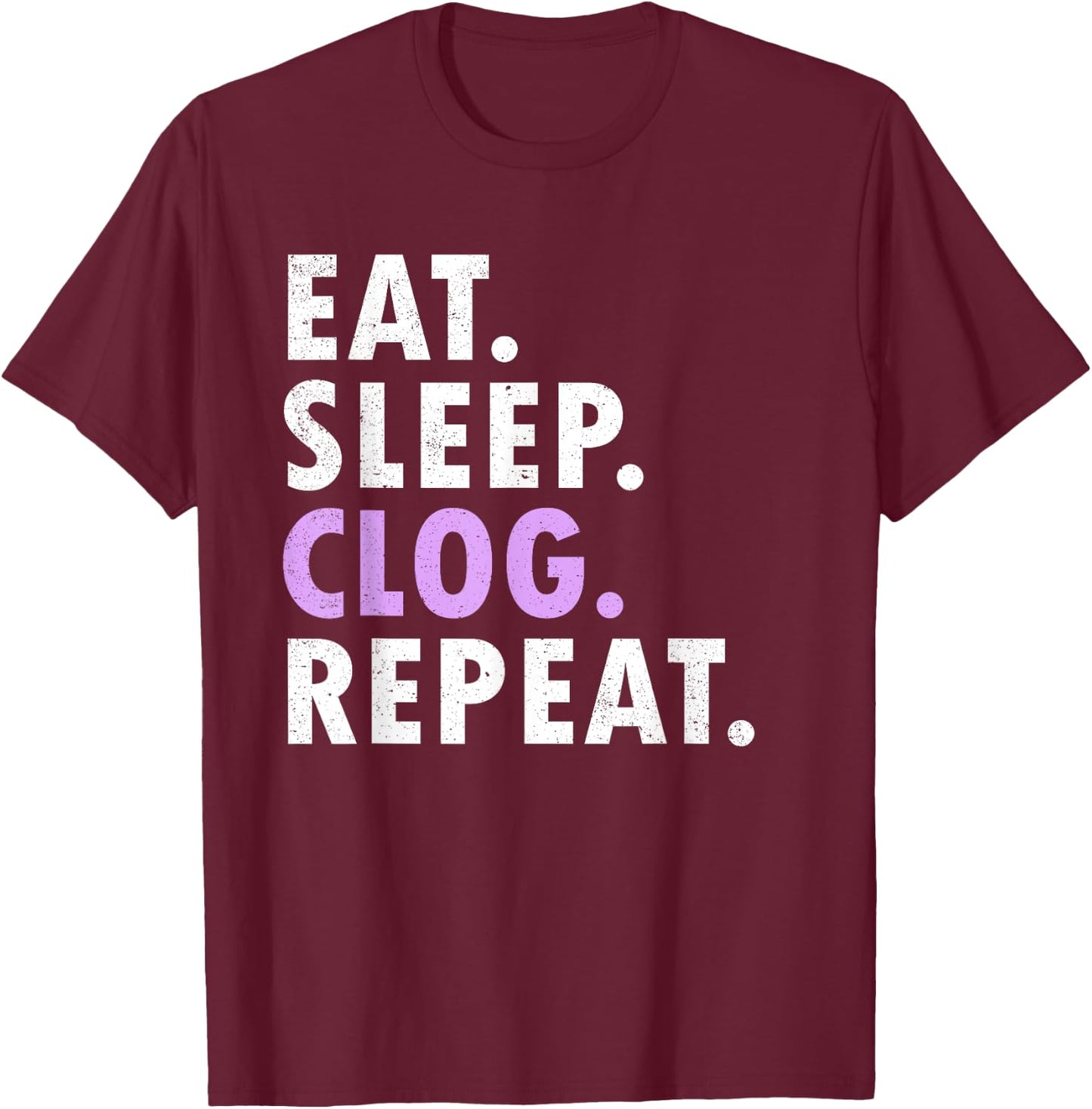 Eat Sleep Clog Repeat Funny Clogging Dance T-Shirt - T-Shirt | Maroon