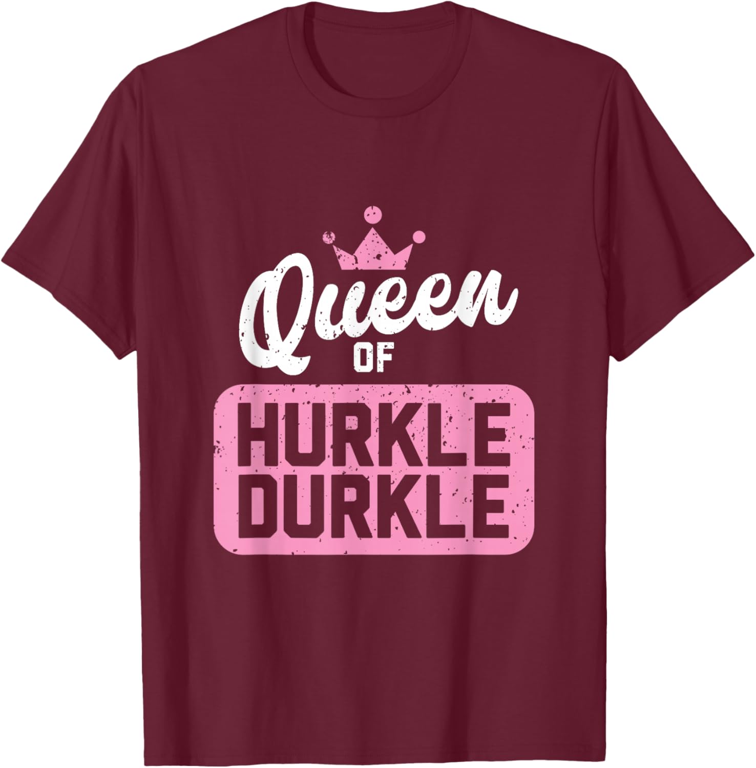 Queen of Hurkle Durkle T-Shirt - T-Shirt | Maroon