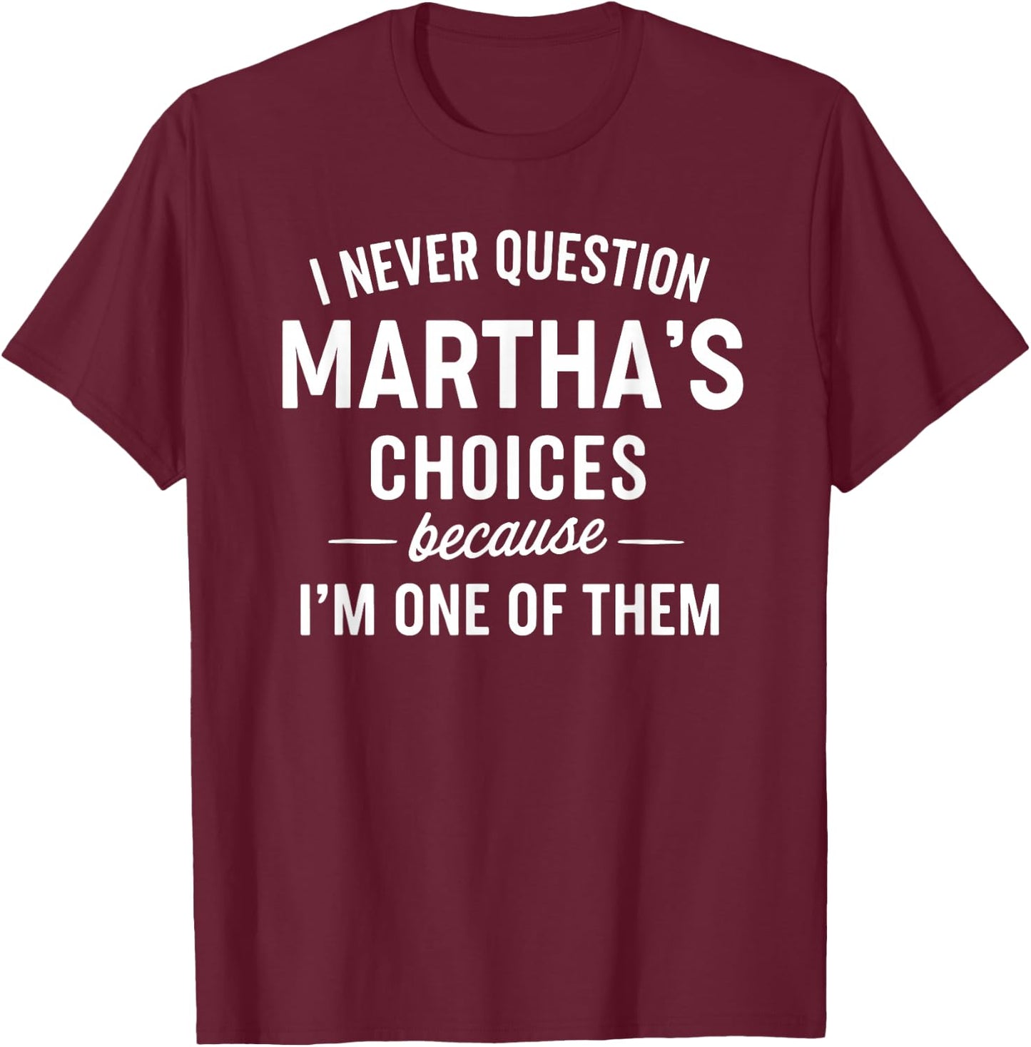 I Never Question Martha's Choices Because I'm One of Them T-Shirt - T-Shirt | Maroon