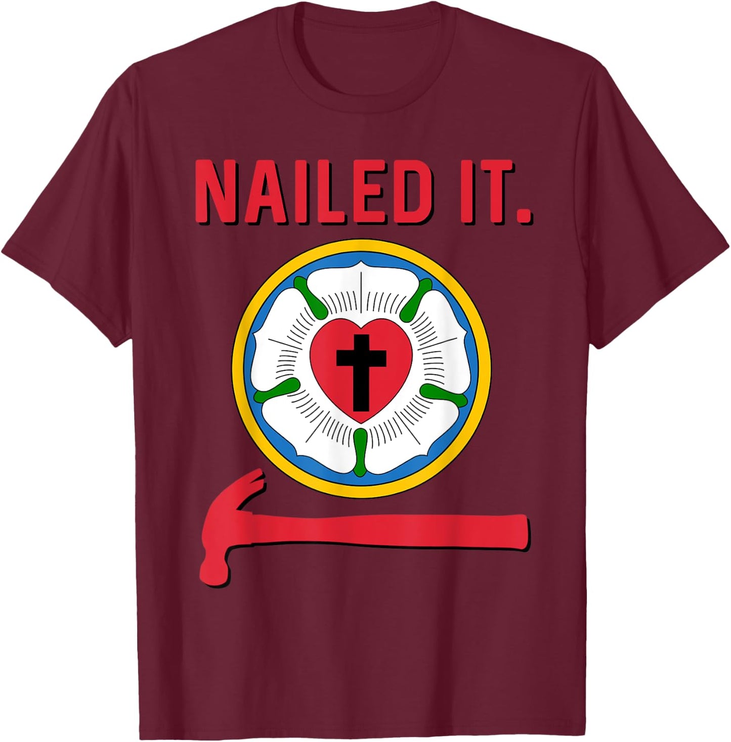 Nailed it Lutheran Martin Luther Rose Reformation 95 Theses T-Shirt - T-Shirt | Maroon