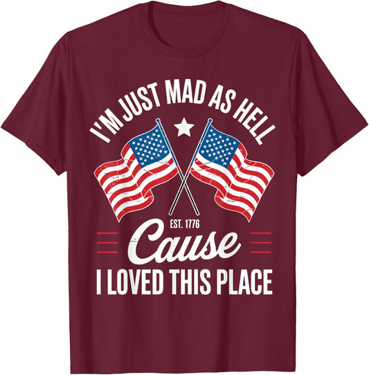 I'm Just Mad As Hell Cause I Loved This Place Est 1776 USA T-Shirt - T-Shirt | Maroon