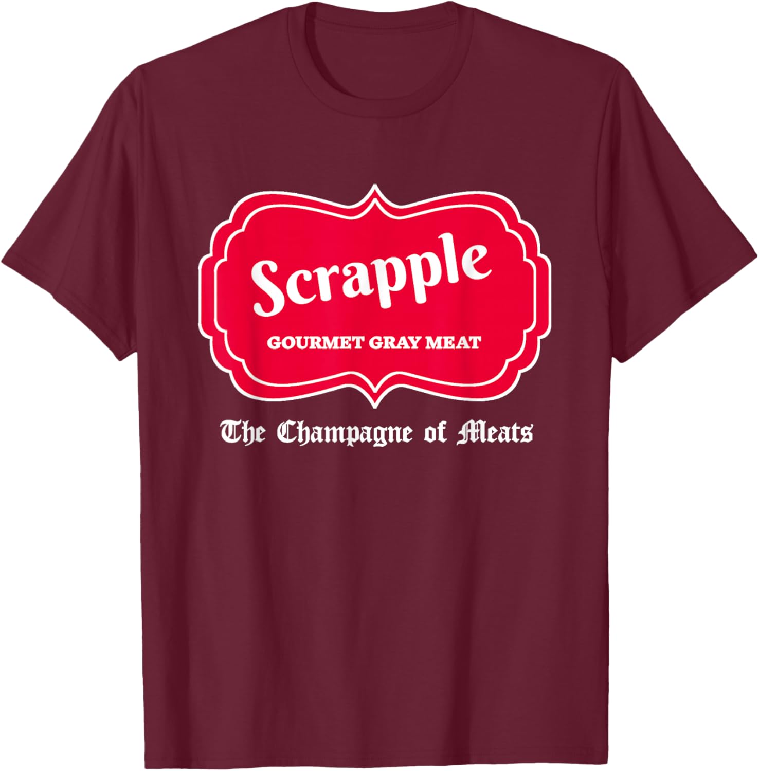 Funny Scrapple Gourmet Gray Meat Champagne of Meats PA Joke T-Shirt - T-Shirt | Maroon