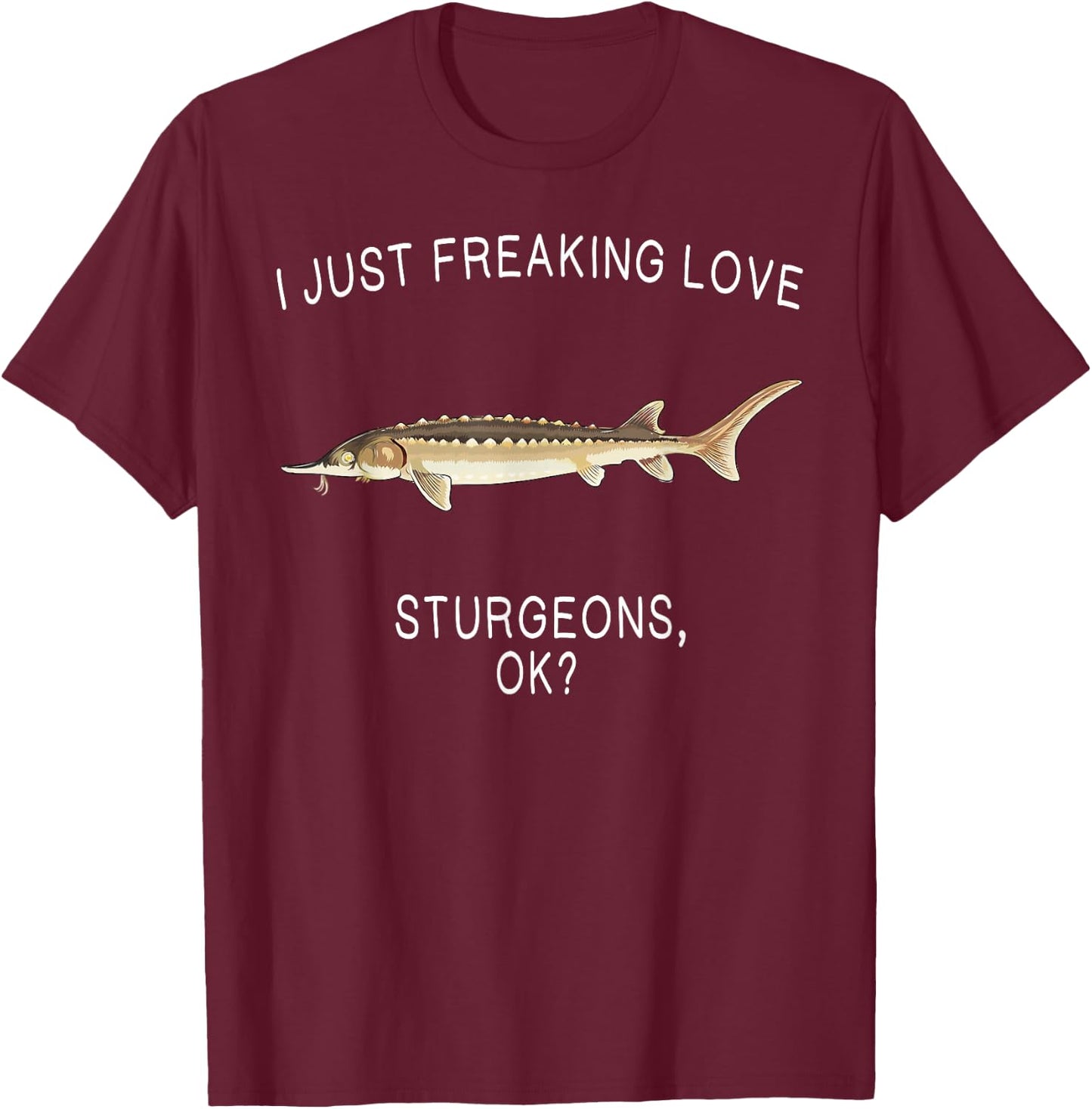 Funny I Just Freaking Love Sturgeon Ok? Freshwater Fish T-Shirt - T-Shirt | Maroon