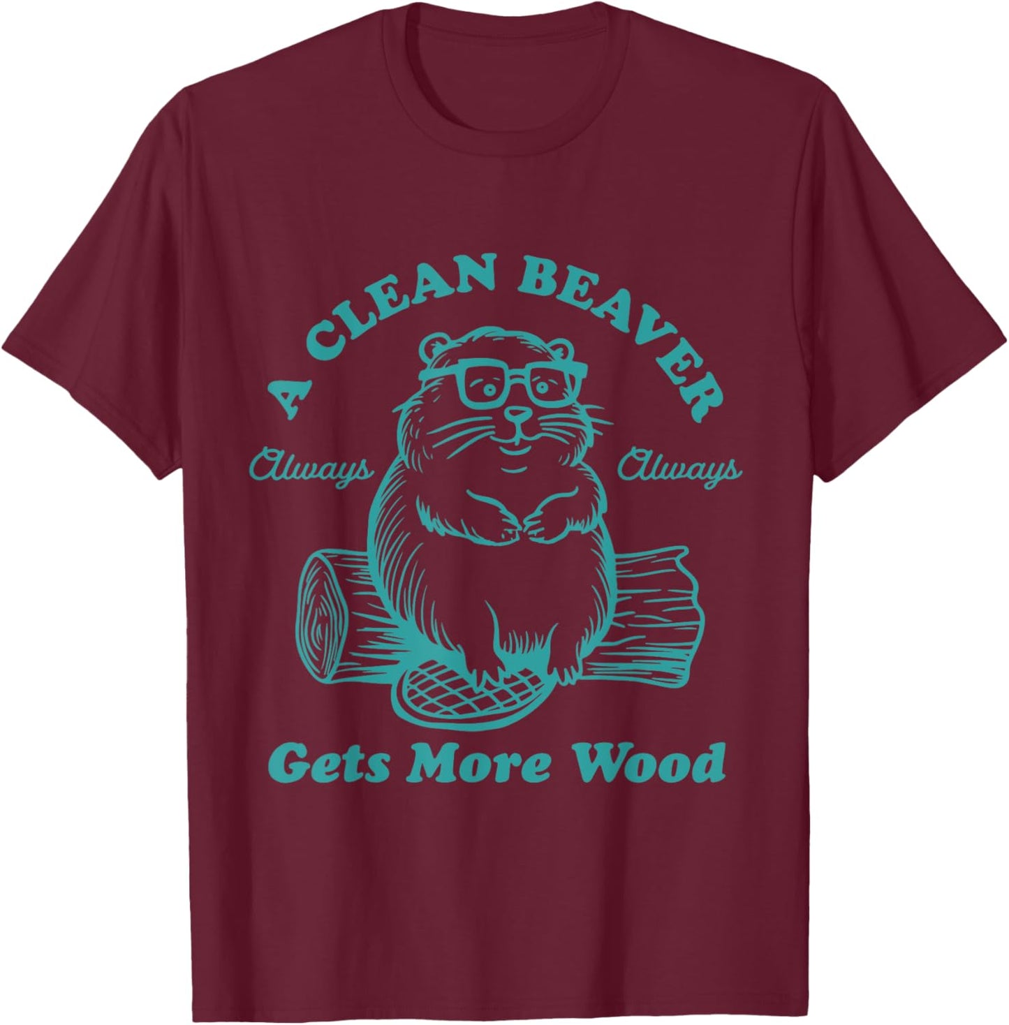 A Clean Beaver Always Gets More Wood Funny T-Shirt - T-Shirt | Maroon