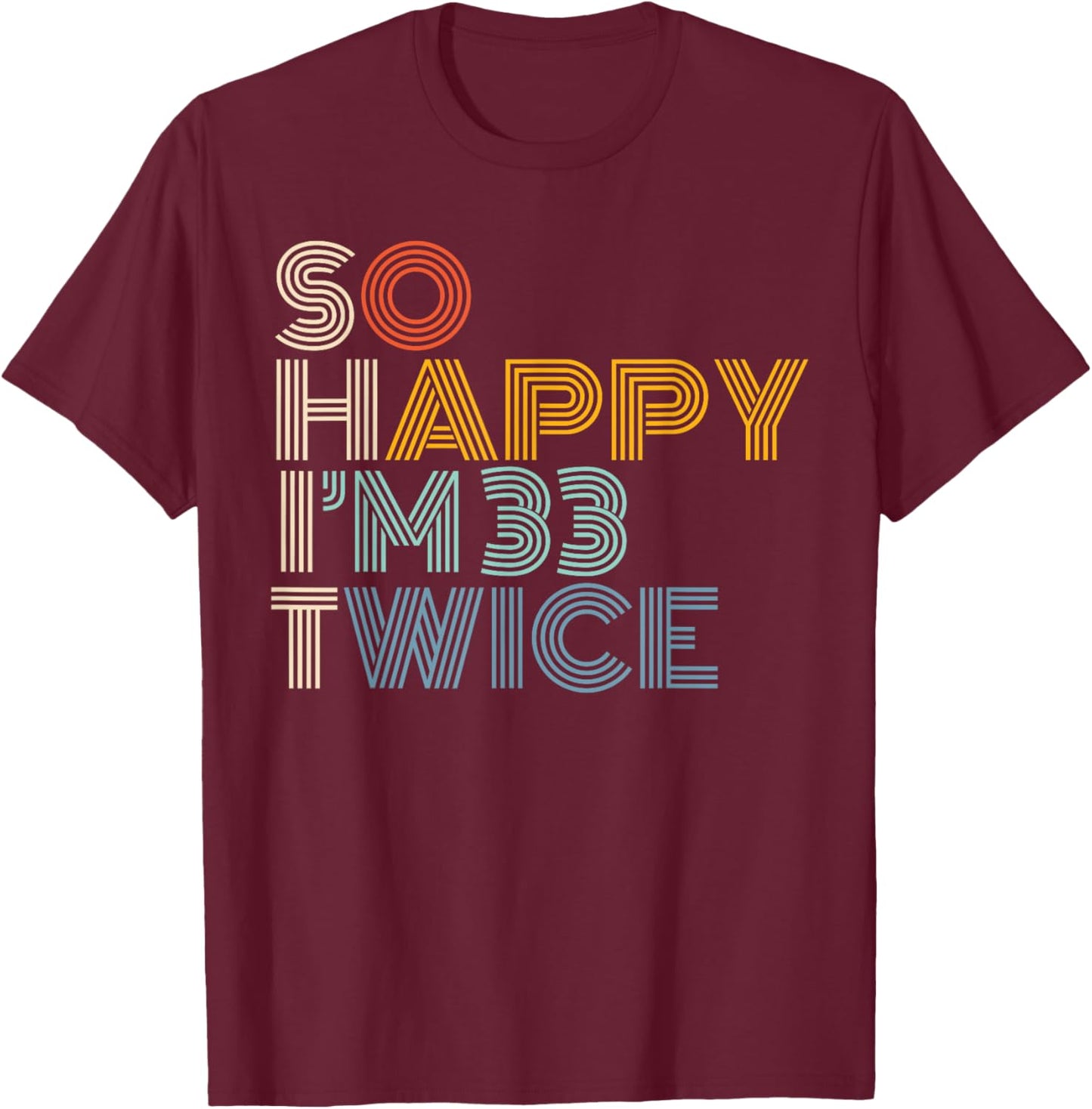 So Happy I'm 33 Twice Retro Funny 66th Birthday Sarcastic T-Shirt - T-Shirt | Maroon