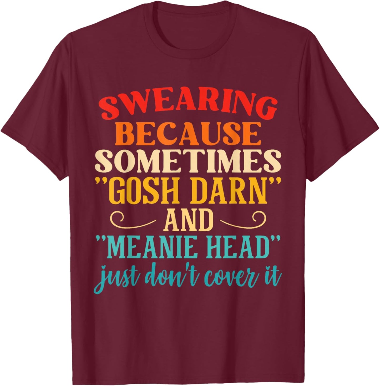 Swearing Because Sometimes "Gosh Darn" And "Meanie Head" T-Shirt - T-Shirt | Maroon