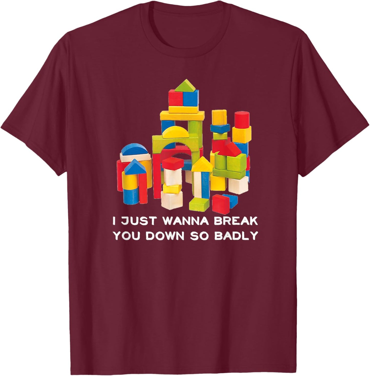 I Just Wanna Break You Down So Badly T-Shirt - T-Shirt | Maroon