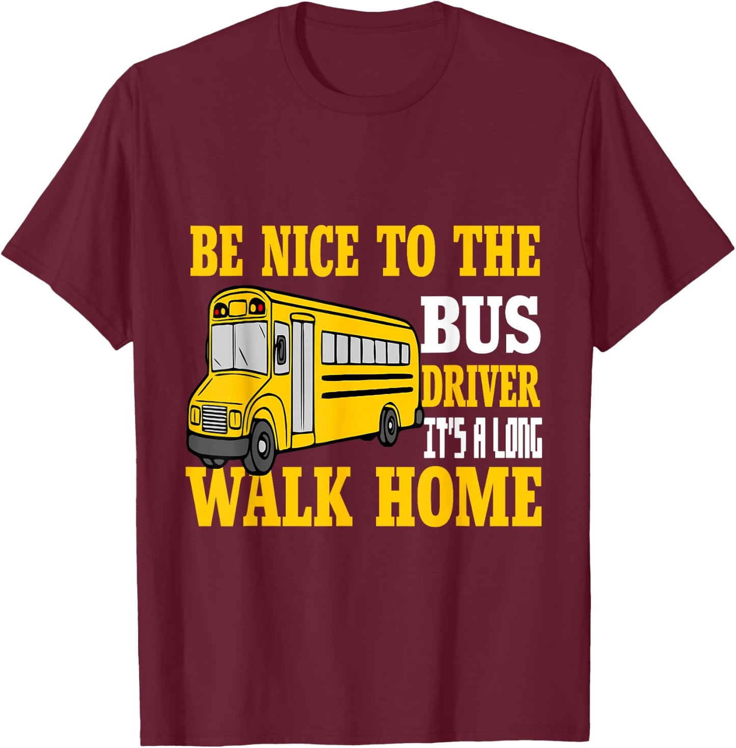 Be Nice To The Bus Driver It's a Long Walk School Bus Driver T-Shirt - T-Shirt | Maroon