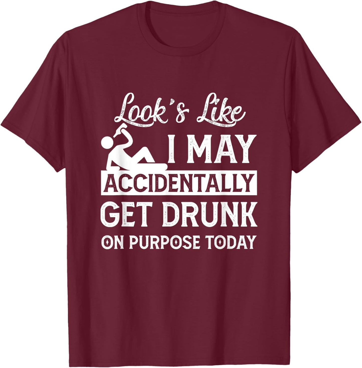 Look's Like I May Accidentally Get Drunk On Purpose ToDay T-Shirt - T-Shirt | Maroon