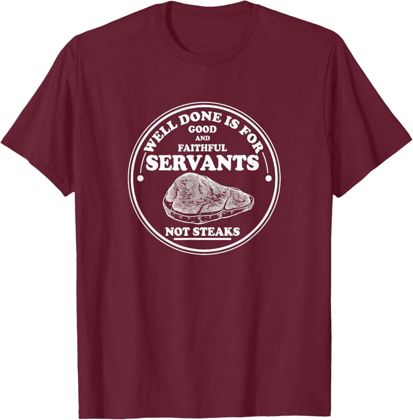 Well done is for Good and Faithful Servants Not Steaks T-Shirt - T-Shirt | Maroon