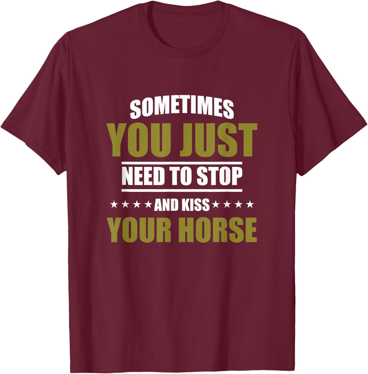 Horses Sometimes You Just Need To Stop And Kiss Your Horse T-Shirt - T-Shirt | Maroon