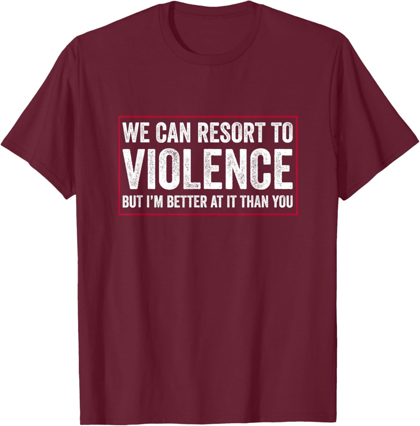 We Can Resort To Violence But I'm Better At It Than You T-Shirt - T-Shirt | Maroon