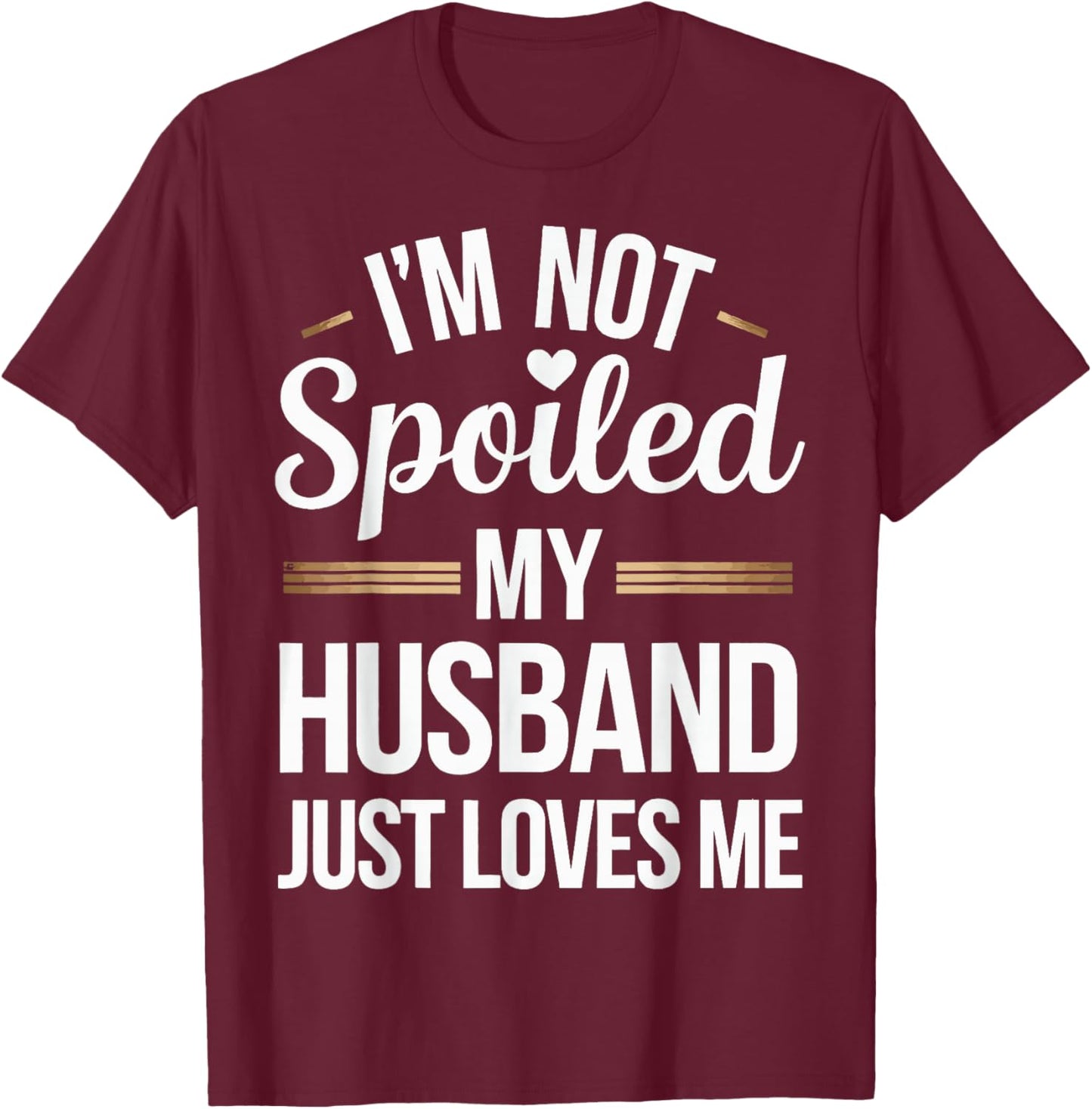 I'm Not Spoiled My Husband Just Loves Me T-Shirt - T-Shirt | Maroon