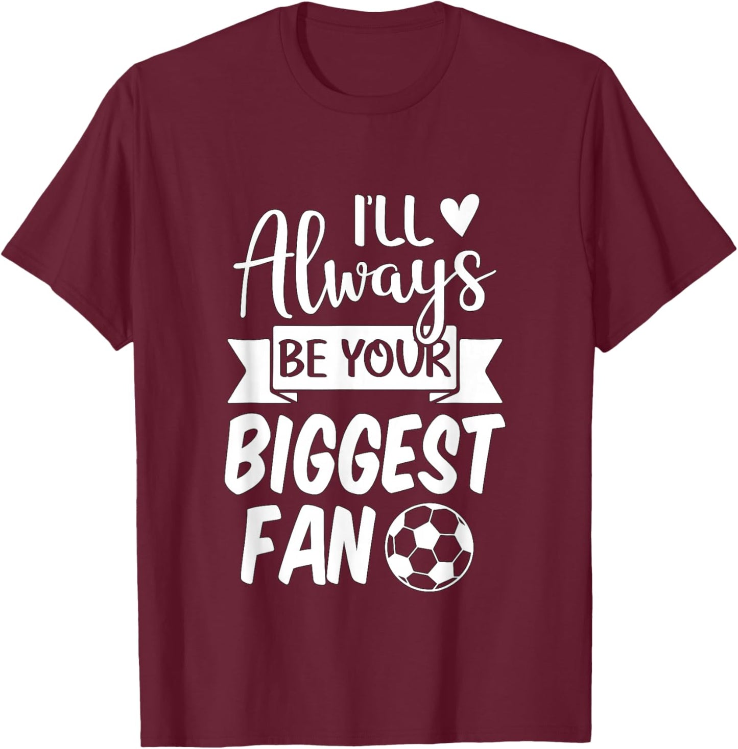 I'll Always be Your Biggest Fan Soccer T-Shirt - T-Shirt | Maroon
