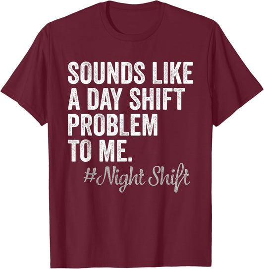 Sounds Like A Day Shift Problem To Me Night Shift Nurse T-Shirt - T-Shirt | Maroon