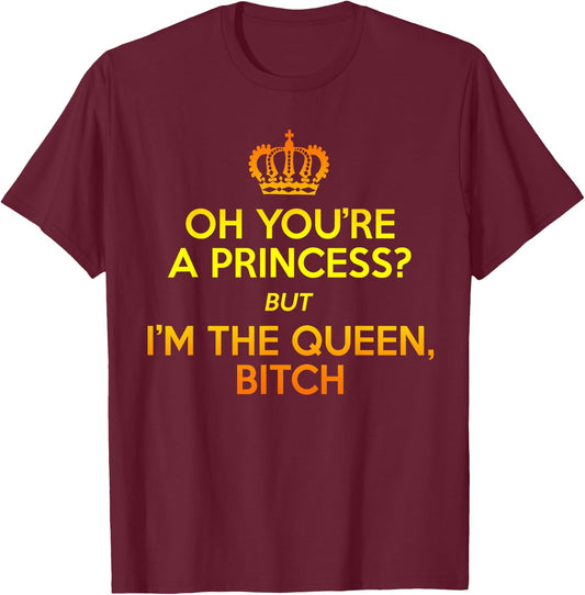 Oh You're the Princess but I'm the Queen Bitch Gift T-Shirt - T-Shirt | Maroon