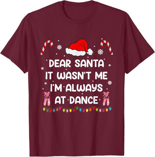 Ballet Christmas Dear Santa It Wasn't Me I'm Always At Dance T-Shirt - T-Shirt | Maroon