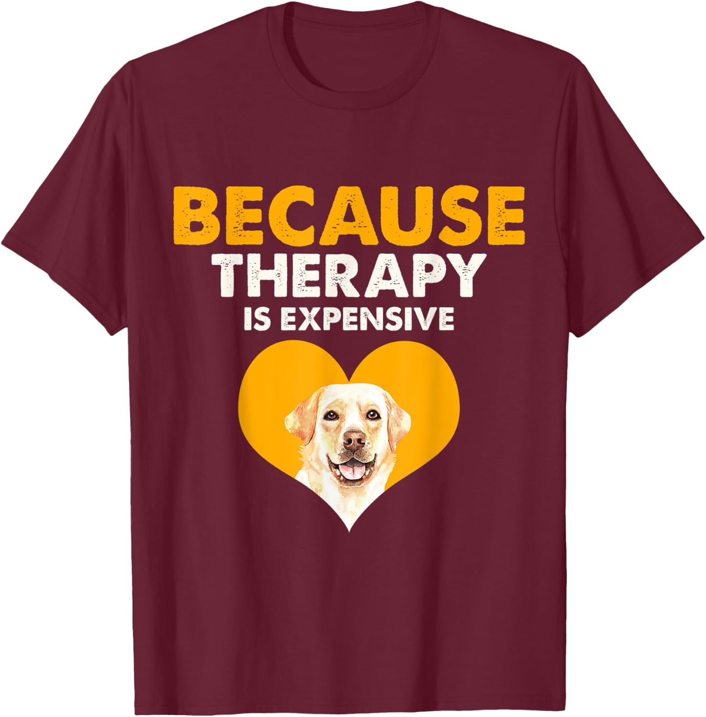 Because Therapy is Expensive Labrador Retriever Gift T-Shirt - T-Shirt | Maroon