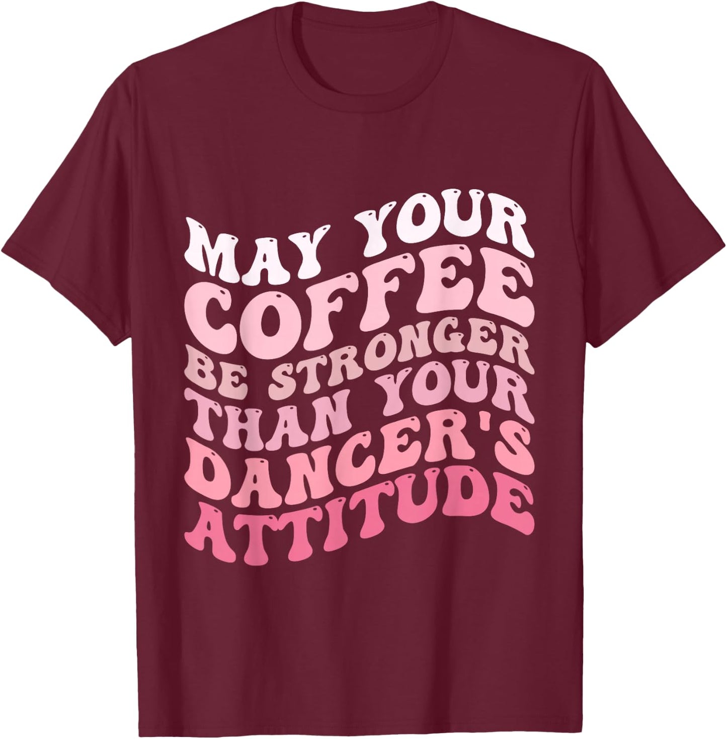May Your Coffee Be Stronger Than Your Dancer's Attitude T-Shirt - T-Shirt | Maroon