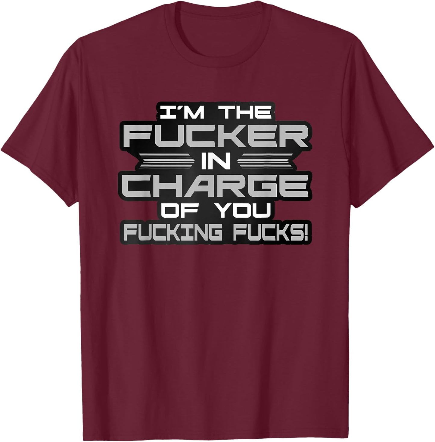 I'm The Fucker in Charge of You Fucking Fucks Funny T-Shirt - T-Shirt | Maroon