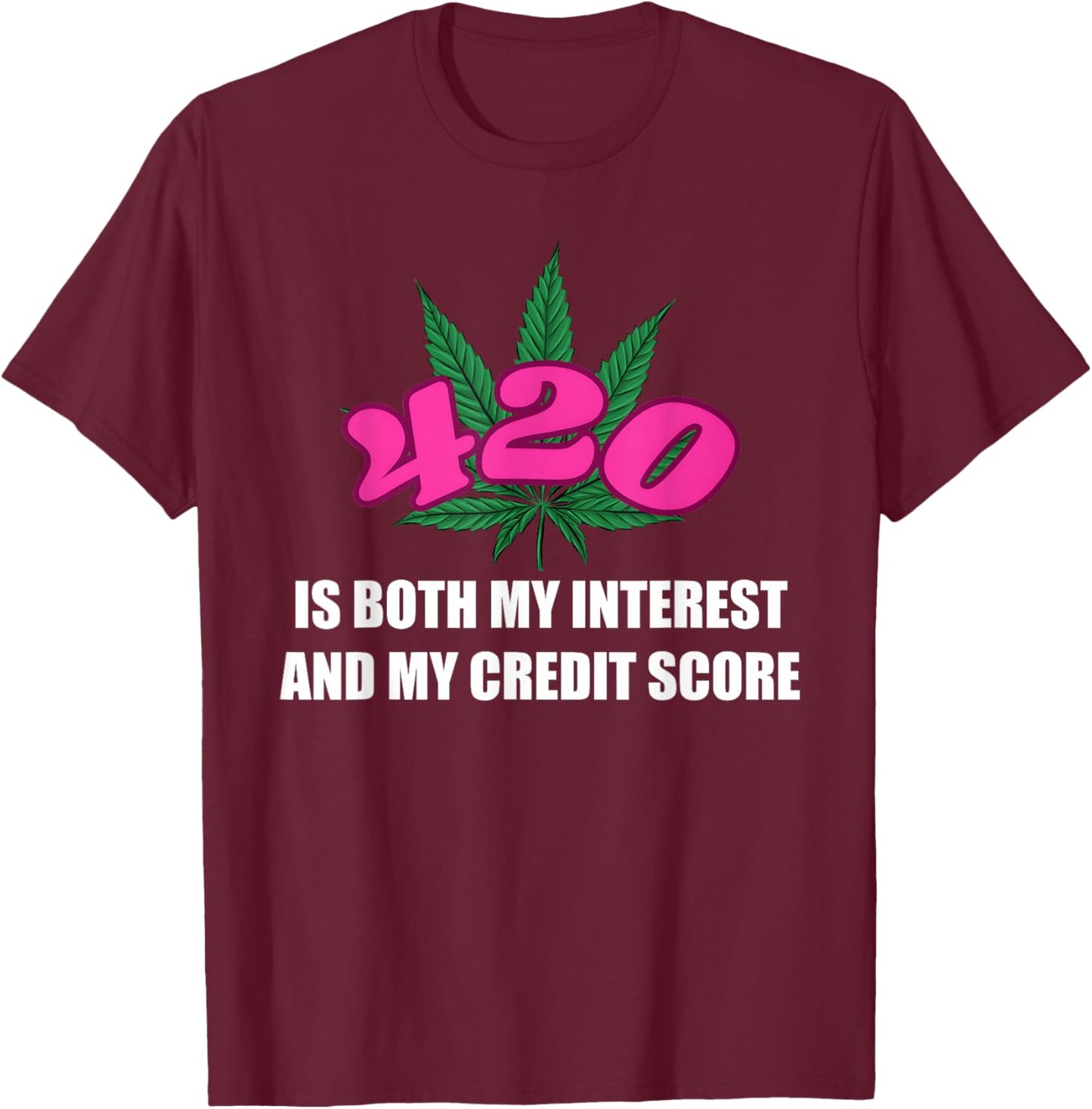 420 is Both My Interest and My-Credit Score Funny Design T-Shirt - T-Shirt | Maroon