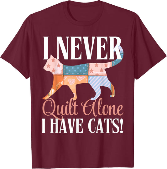 I Never Quilt Alone I Have Cats Sewing Quilter Quilting T-Shirt - T-Shirt | Maroon