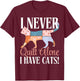 I Never Quilt Alone I Have Cats Sewing Quilter Quilting T-Shirt - T-Shirt | Maroon