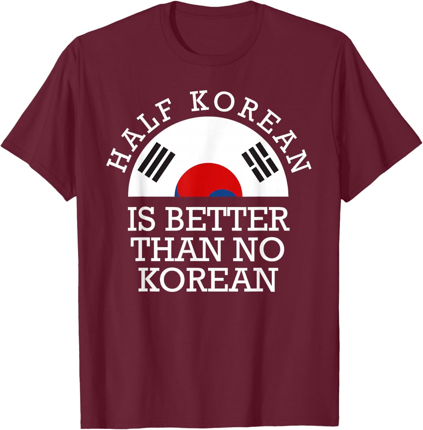 Half Korean is Better Than No Korean Half Korean Kpop T-Shirt - T-Shirt | Maroon