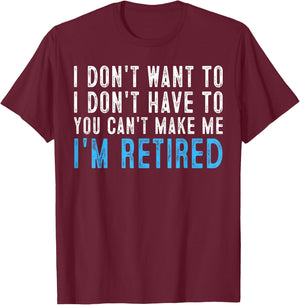 I Don't Want To Have You Can't Make Me I'm Retired T-Shirt - T-Shirt | Maroon