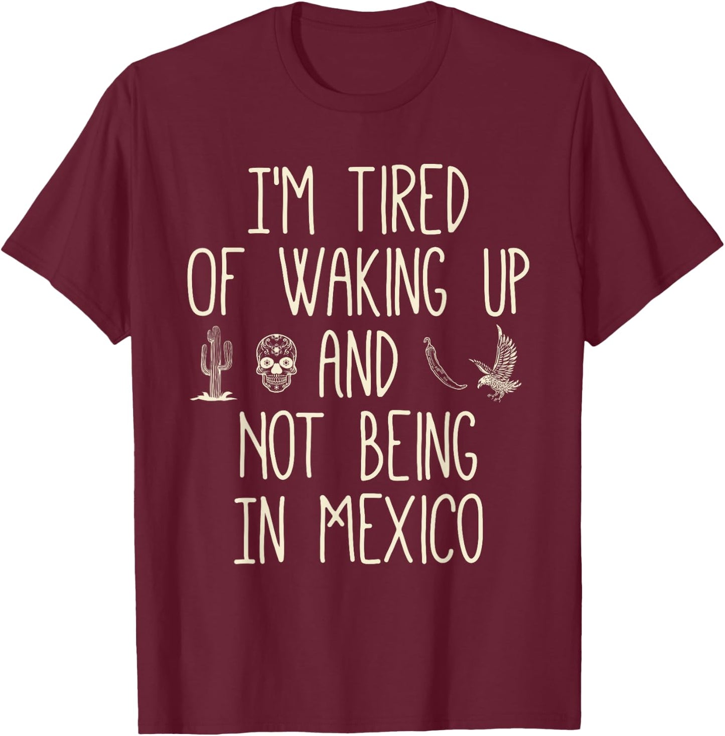 I’m Tired of Waking Up and Not Being In Mexico - Mexican T-Shirt - T-Shirt | Maroon