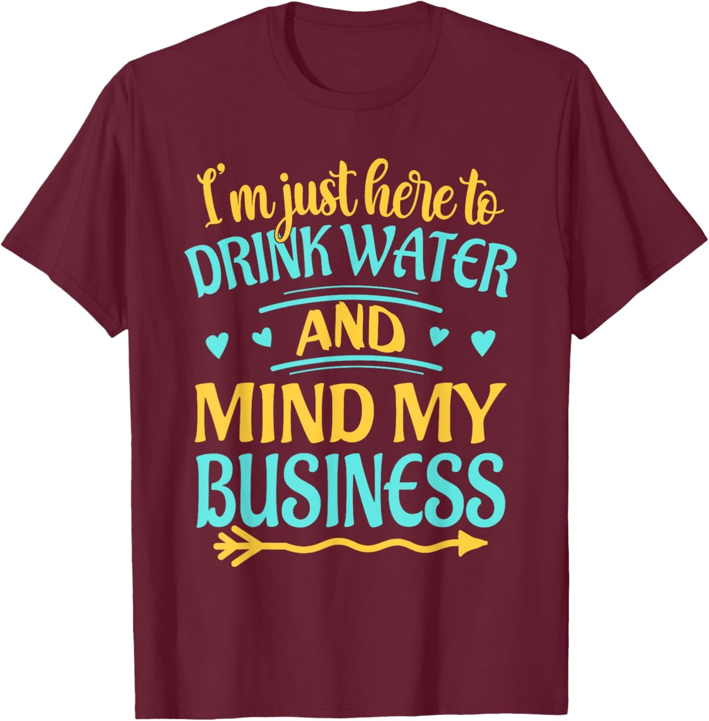 I'm Just Here to Drink Water and Mind My Business Funny T-Shirt - T-Shirt | Maroon