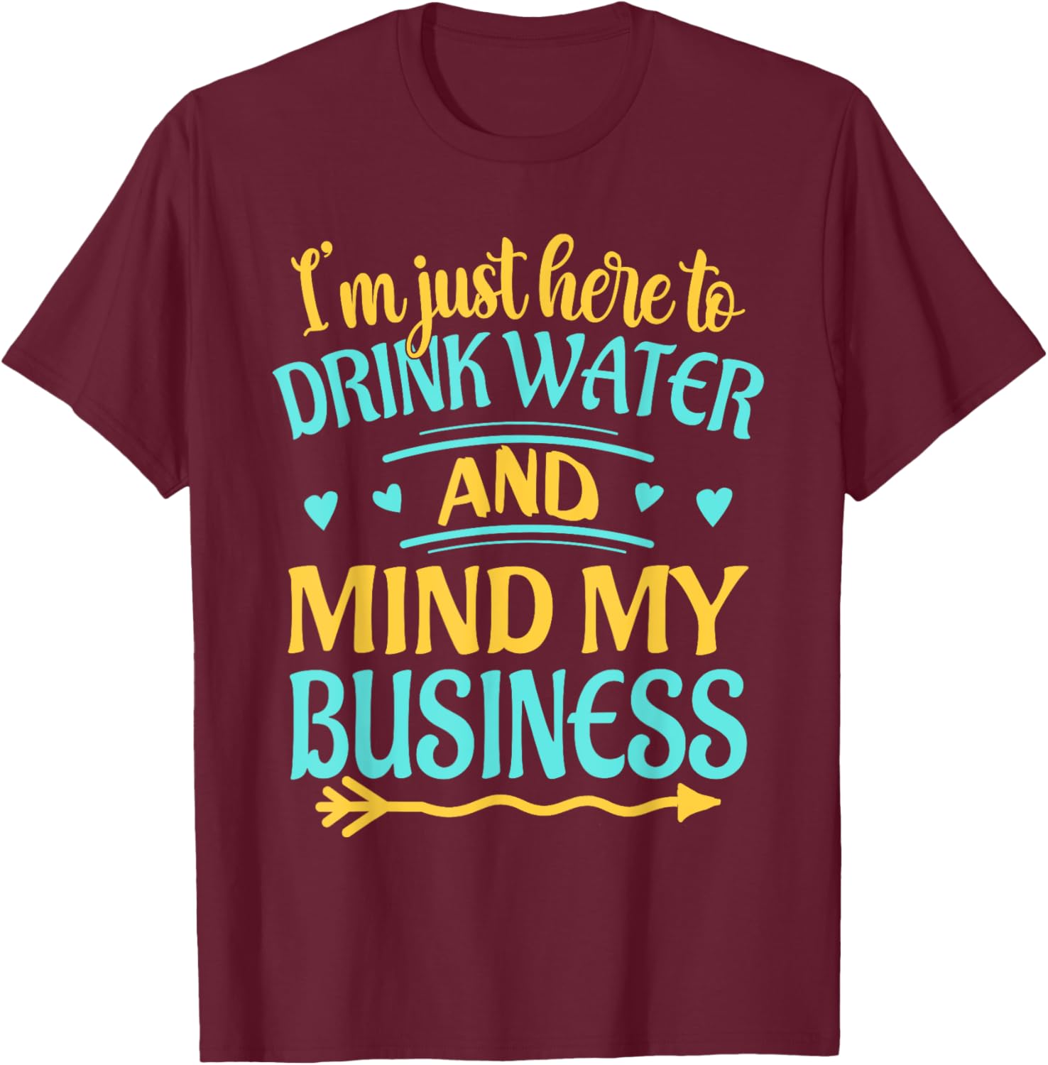 I'm Just Here to Drink Water and Mind My Business Funny T-Shirt - T-Shirt | Maroon